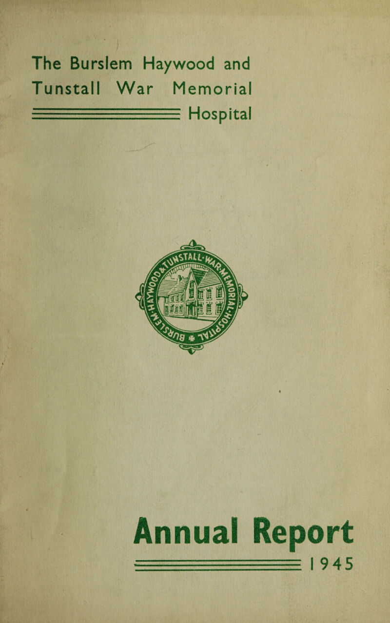 The Burslem Haywood and Tunstal! War Memorial _==—: Hospital Annual Report ■ I 9 45
