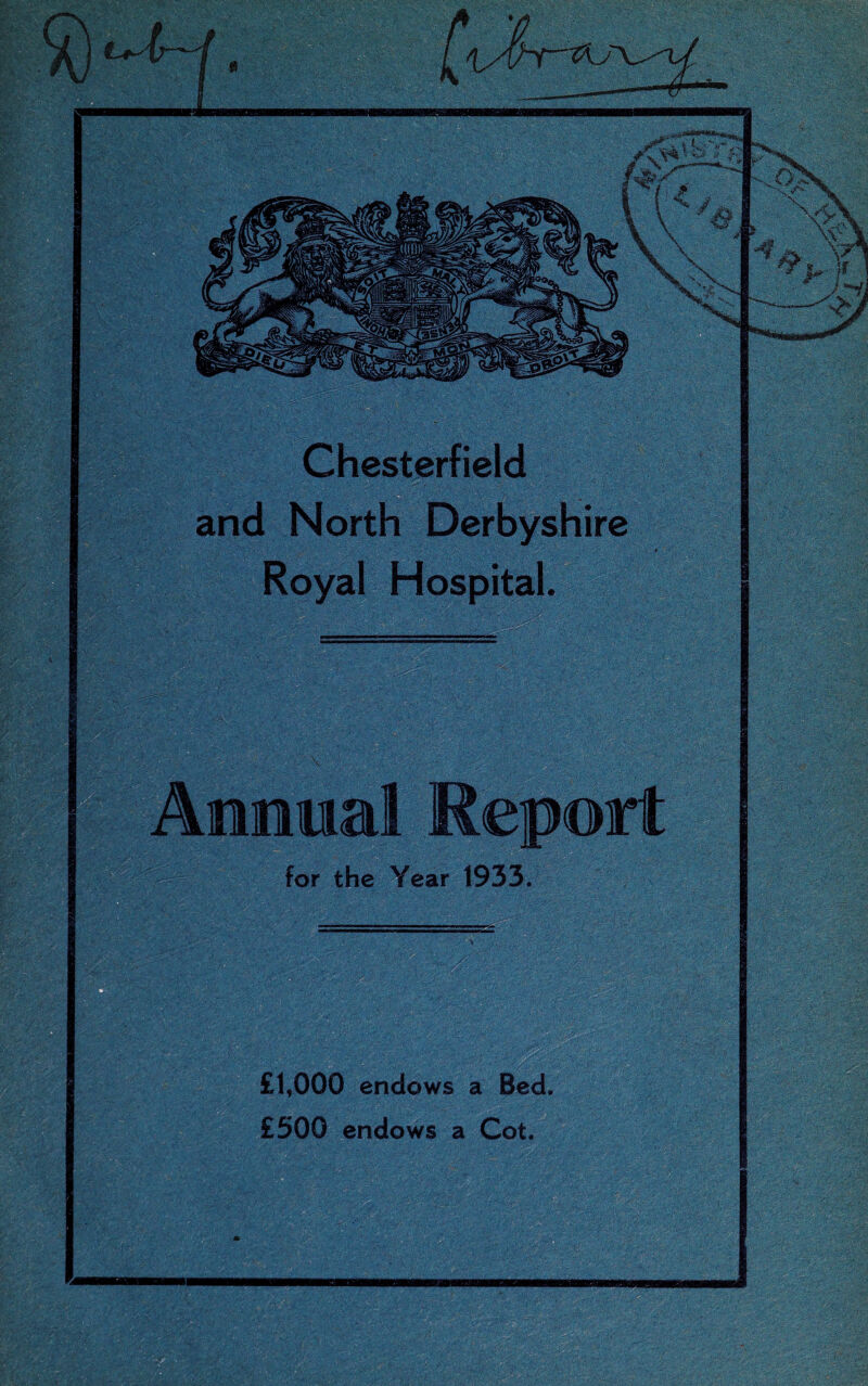 hesterfield and North Derbyshire : , ',■/ ' m iy.4P-£•v, m£m?:; V1 for the Year 1933. >;. ^V; *r;v- ; y v> i^Jl Ml '■... '-V'-'. £1,000 endows a Bed. £500 endows a Cot. m ■ \m* .. II ..