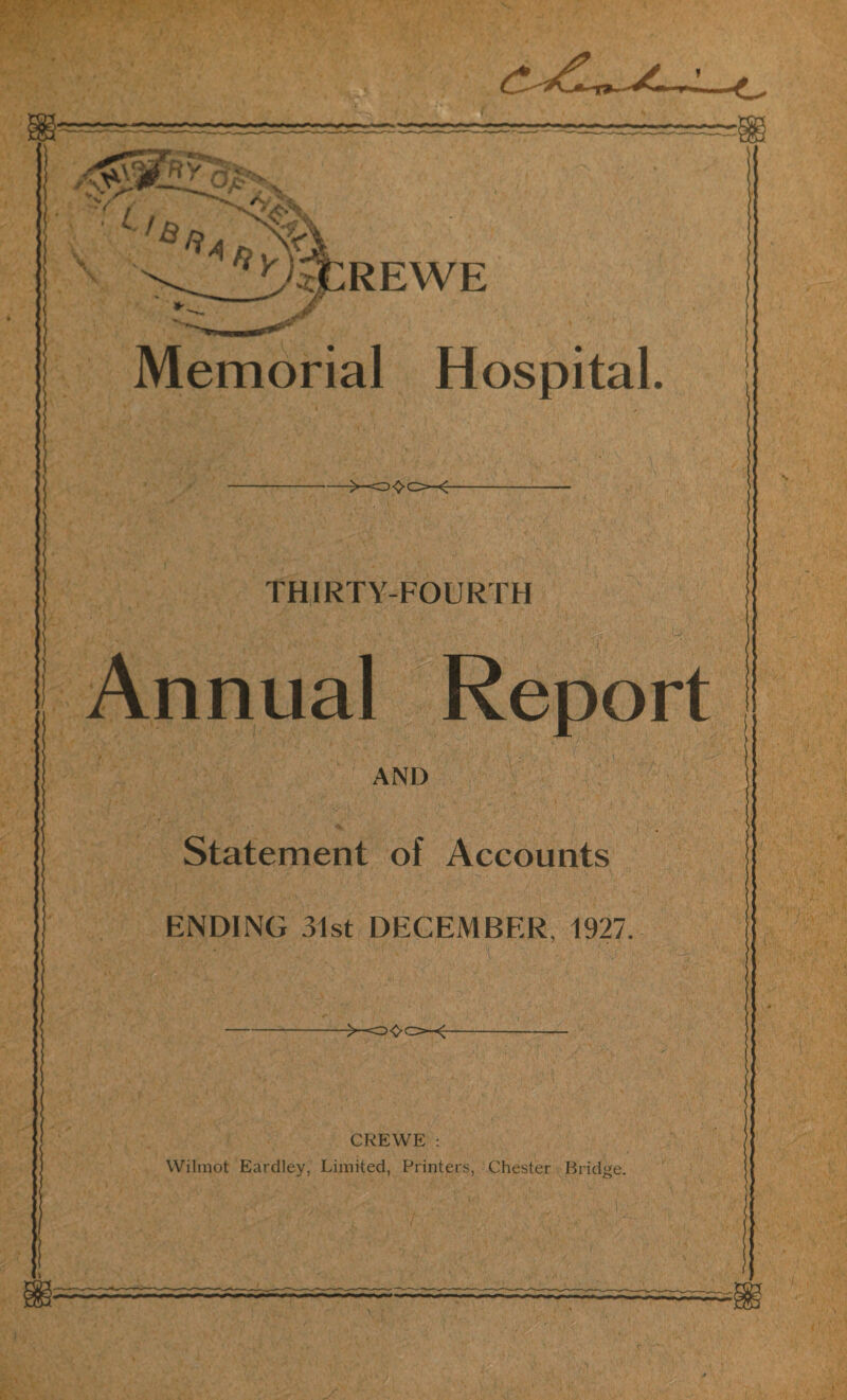 Memorial Hospital. THIRTY-FOURTH Annual Report AND Statement of Accounts ENDING 31st DECEMBER, 1927. CREWE : Wilmot Eardley, Limited, Printers, Chester Bridge.