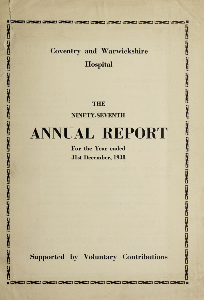 Coventry and Warwickshire Hospital THE NINETY-SEVENTH ANNUAL REPORT For the Year ended 31st December, 1938 Supported by Voluntary Contributions