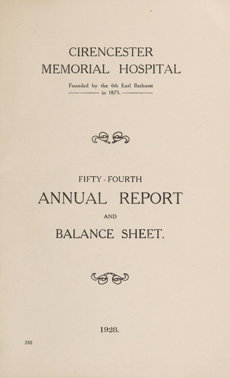CIRENCESTER MEMORIAL HOSPITAL Founded by the 6th Earl Bathurst -- in 1875. -—- FIFTY-FOURTH ANNUAL REPORT AND BALANCE SHEET. 1928.
