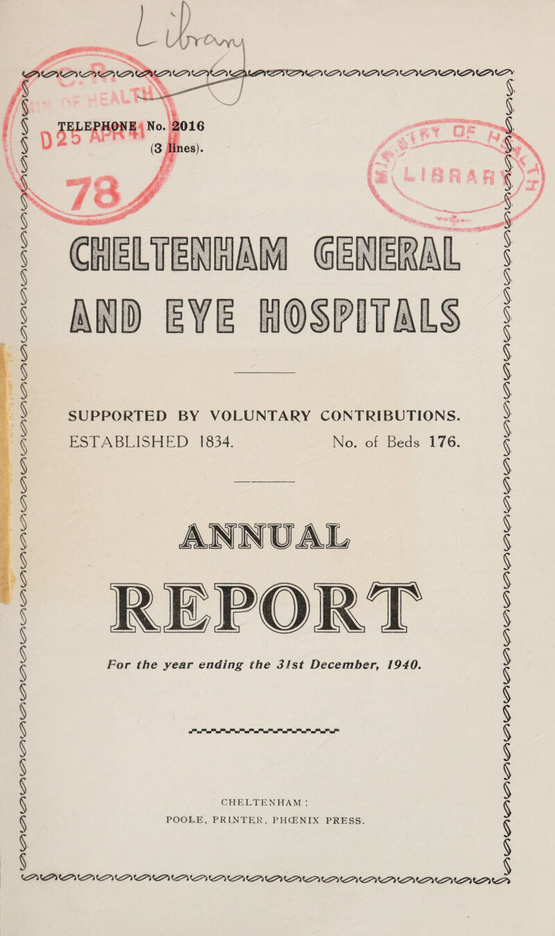 PfC\yy\j § § § § § § § § § § § § § § § § § % fin km iv Ri til! ©SIMM SUPPORTED BY VOLUNTARY CONTRIBUTIONS. ESTABLISHED 1834. No. of Beds 176. For the year ending the 31st December, 1940. CHELTENHAM: POOLE, PRINTER, PHCENIX PRESS. § § § 5 § § § S § § § § § § § § § § § s § § s § § § §