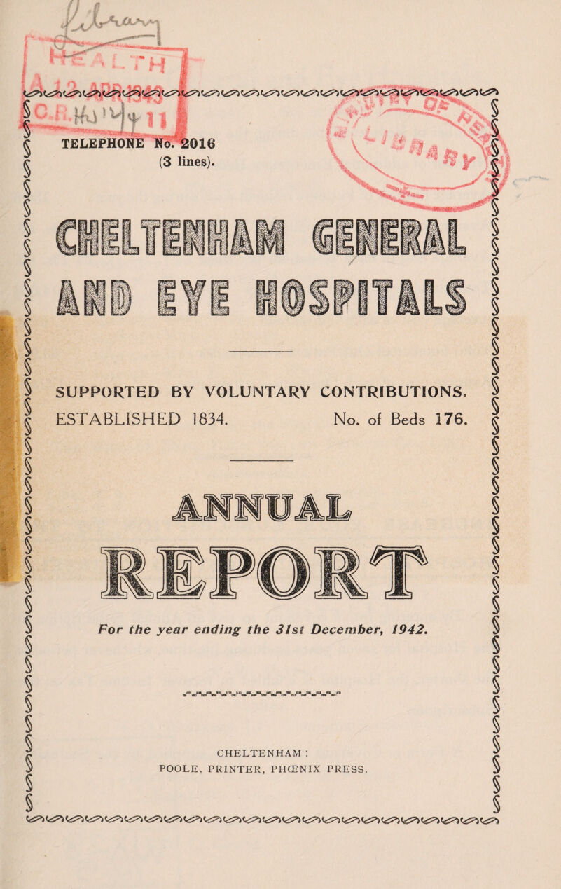 Ci^i V-C^i C<i=^ ^*^*5 Cc^3*-. C^2^1 t^ri^l ?«S^i c«i^i ^^5=^ SUPPORTED BY VOLUNTARY CONTRIBUTIONS. ESTABLISHED 1834. No. of Beds 176. For the year ending the 31 si December, 1942. CHELTENHAM: POOLE, PRINTER, PHCBNIX PRESS.