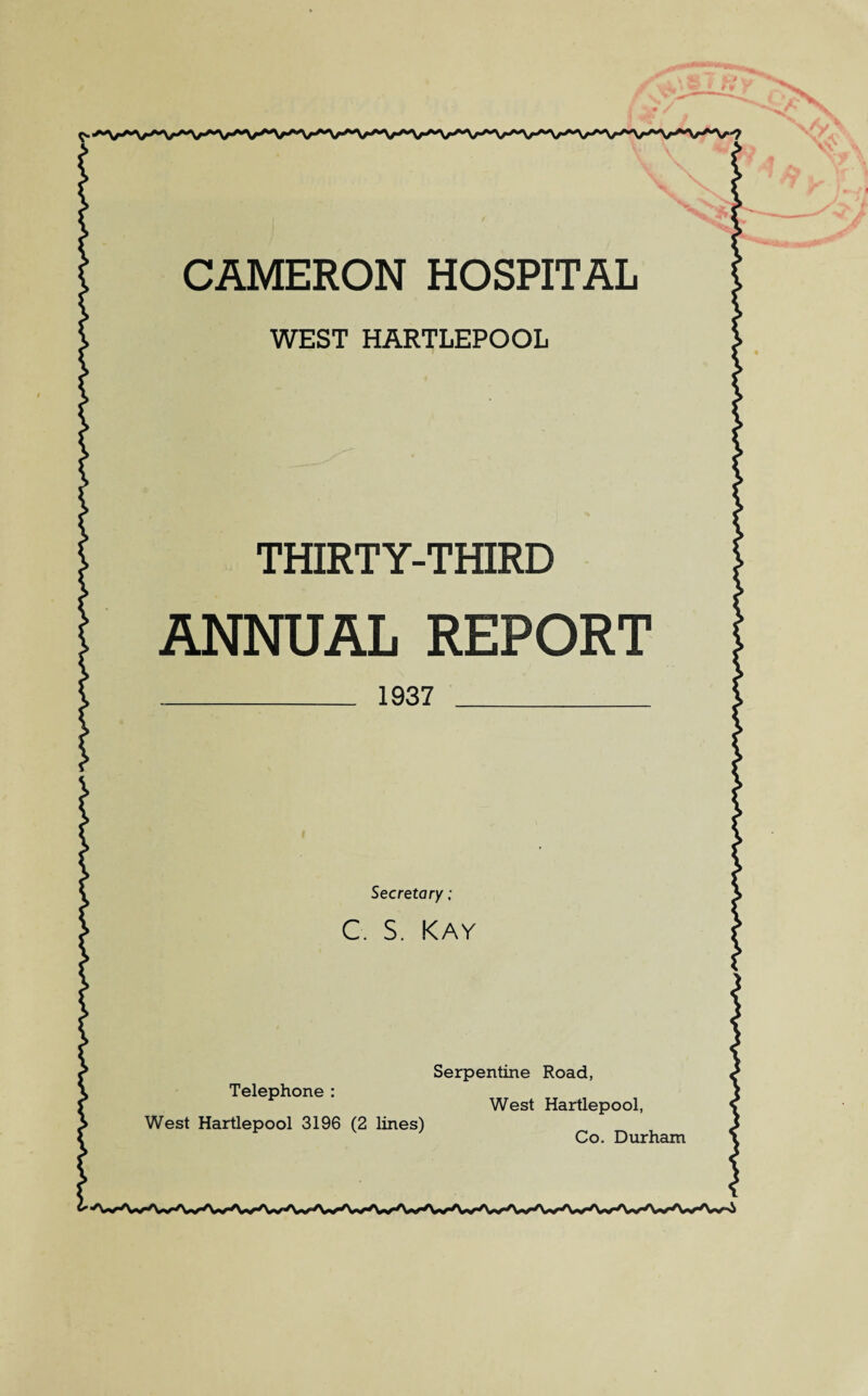 WEST HARTLEPOOL THIRTY-THIRD ANNUAL REPORT _ 1937 _ Secretary ; C. S. Kay Telephone : West Hartlepool 3196 (2 lines) Serpentine Road, West Hartlepool, Co. Durham