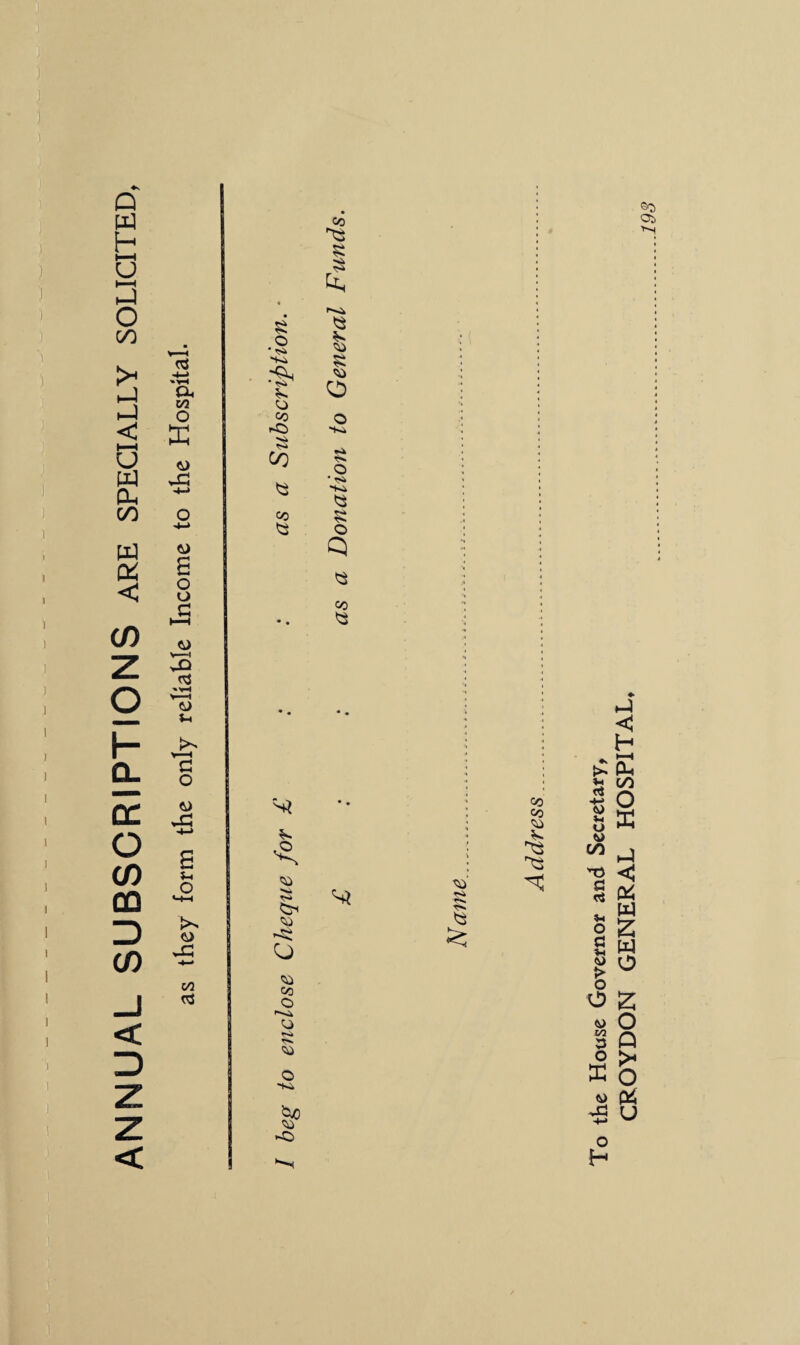 ANNUAL SUBSCRIPTIONS are specially solicited, as they form the only reliable Income to the Hospital. • ^ •Ah O CO r-O $ cn <3 CO <3 CO ^3 £ £ o -to o • r* <3 o Q <4 CO *3 ©s Oi o so CO o '-'Hk o >s» V* SO o *K» <3 A co co so K ^3 ^3 ♦s >> ri 4-> «0 Vi U W C/5 'T3 a ri 5h o a *4 5l> > o o z 8 Q 3 P O X o s> & -B u o H GENERAL HOSPITAL,