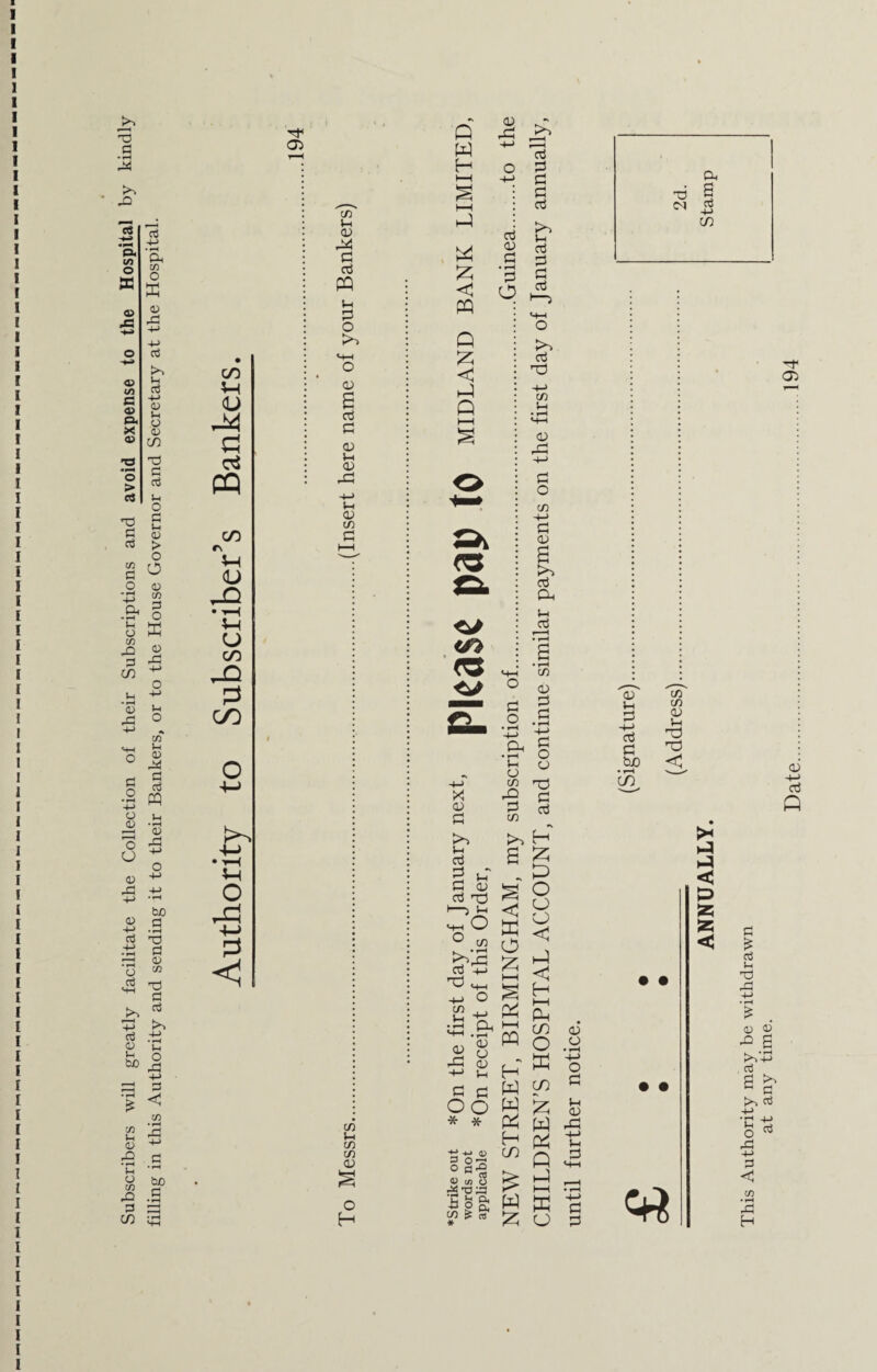 Subscribers will greatly facilitate the Collection of their Subscriptions and avoid expense to the Hospital by kindly filling in this Authority and sending it to their Bankers, or to the House Governor and Secretary at the Hospital. Q W H £ Q 55 < h-1 & ° § § oJ t « aj a • »—( 2 CJ aj cj m a aj 4-> § 03 un '(9 X <v C aj • r-H a • i-H «4H C/3 o £ o • H +-> 03 Pi £ -4—* a? Lh d 'in C/3 03 Lh d Oh c c nd • rH J-H o o PjO < 03 O C/3 rJQ 3 Td c cti CO, A C/3 • >> i-i aj 2 u C <u aj nz) o o w CD 4-> -m o • H cl M-t .cr <u o <u <u id oo * * tj ■*-» ^•03 Egg; C/3 £ c? * • • • • >< < p % < Sh £ Li X) Lj £ 0) <13 ^ B >.V a3 d >> G d >> d CO • i-H rd H