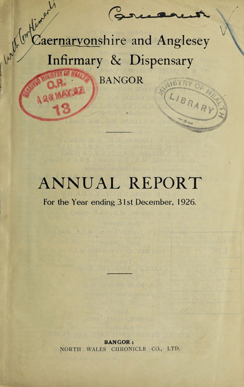 ANNUAL REPORT For the Year ending 31st December, 1926. BANGOR: NORTH WALES CHRONICLE CO., LTD,