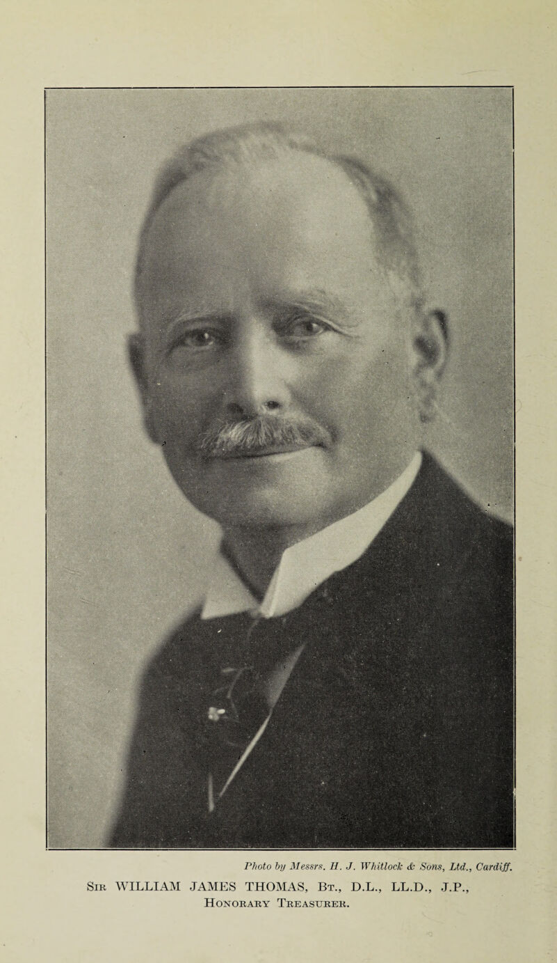 Sir WILLIAM JAMES THOMAS, Bt., D.L., LL.D., J.P., Honorary Treasurer.