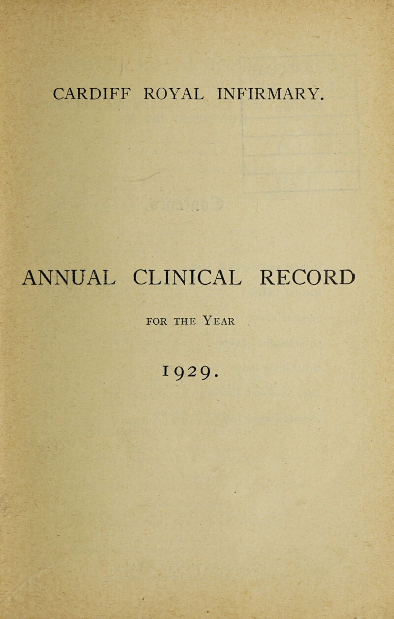 CARDIFF ROYAL INFIRMARY. ANNUAL CLINICAL RECORD for the Year 1929.