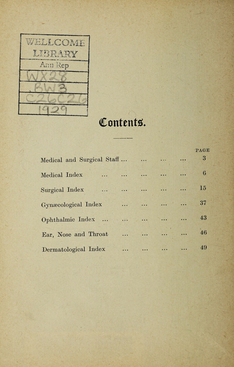 Contents;. Medical and Surgical Staff ... Medical Index Surgical Index Gynaecological Index Ophthalmic Index Ear, Nose and Throat Dermatological Index PAGE 3 G 15 37 43 46 49