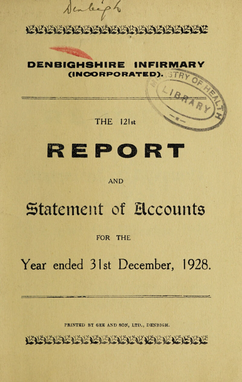 / , / RE PO RT AND v Statement of Hccounts FOR THE Year ended 31st December, 1928. PRINTED BY GEE AND SON, LTD., DENBIGH.