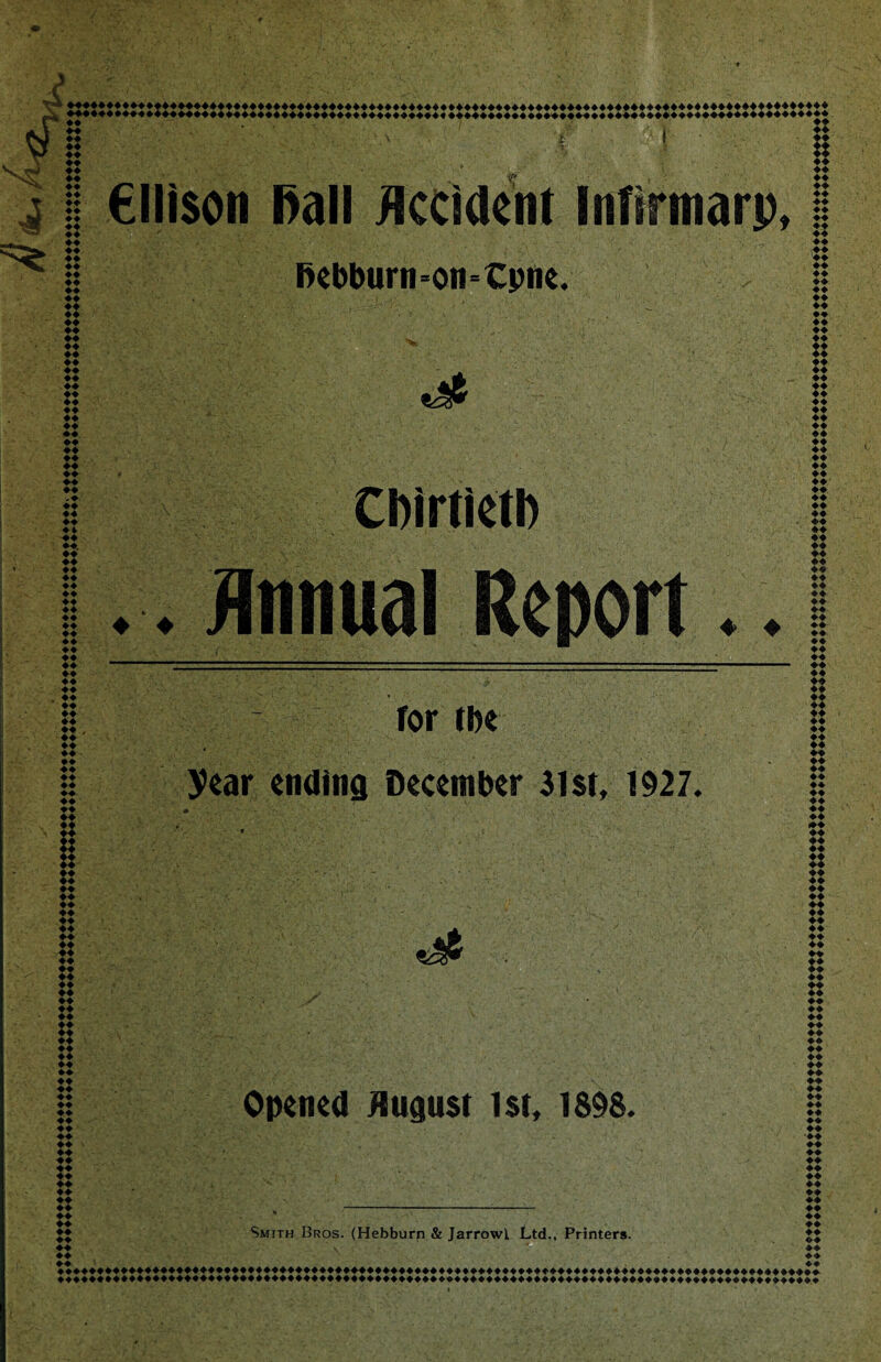 Cllison l>all Occident Infrrmarp, ♦ ♦ Bebburn=on=Cpiie* Chirticth Annual Report 44 ♦♦ ♦♦ 44 ♦♦ 44 44 ♦♦ ♦♦ ,44 ♦♦ ♦♦ ♦♦ ♦♦ ♦♦ 44 44 44 ♦♦ ♦♦ ♦♦ ♦♦ 44 XX 44 ♦♦ ♦♦ ♦♦ 44 ♦♦ ♦♦ 44 44 44 44 ♦♦ 44 ♦♦ 44 ♦♦ 44 44 44 ♦4 44 ♦ ♦ 44 44 ♦♦ 44 ♦♦ 44 44 ♦♦ 44 ♦♦ 44 ♦♦ ' ♦♦ ♦♦ 44 44 ♦♦ 44 44 44 ♦♦ 44 44 44 44 44 .44 44 ♦♦ ♦♦ ♦♦ 44 44 ♦♦ ♦♦ 44 ♦♦ 44 44 ♦♦ ✓ 4 ♦♦ 44 44 ♦ 4 44 44. 44 44 44 44 44 44 44 44 44 44 44 44 44 44 44 44 44 44 . 44 44 44 44 44 , 44 44 44 44 44 44 44 44 44 44 44 44 44 fi n 44 44 44 44 44 44 44 44 44 44 44 44 44 44 44 44 44 44 44 44 •• 44 44 44 44 44 44 44 44 44 44 44 ’ 44 44 44 44 44 44 44 44 44 44 44 44 44 44 _44 •: • • ' -V - v 44 44 44 444444444444444444444444444444444444444444444444444444444444444444444444444444444444444444444444 444444444444444444444444444444444444444444444444444444444444444444444444444444444444444444444444 for the year ending December 31st, 1927. Opened August 1st, 1898. Smith Bros. (Hebburn & Jarrowl Ltd., Printers. 44 44 44 44 44 44 44 44 44 44 44 44 44 44 44 44 « XX XX 44 44 44 44 44 44 44 44 :: 44 44 44 44 44 44 44 44 44 44 44 44 44 -44 44 44 44 44 44 44 44 44 44 44 44 44 44