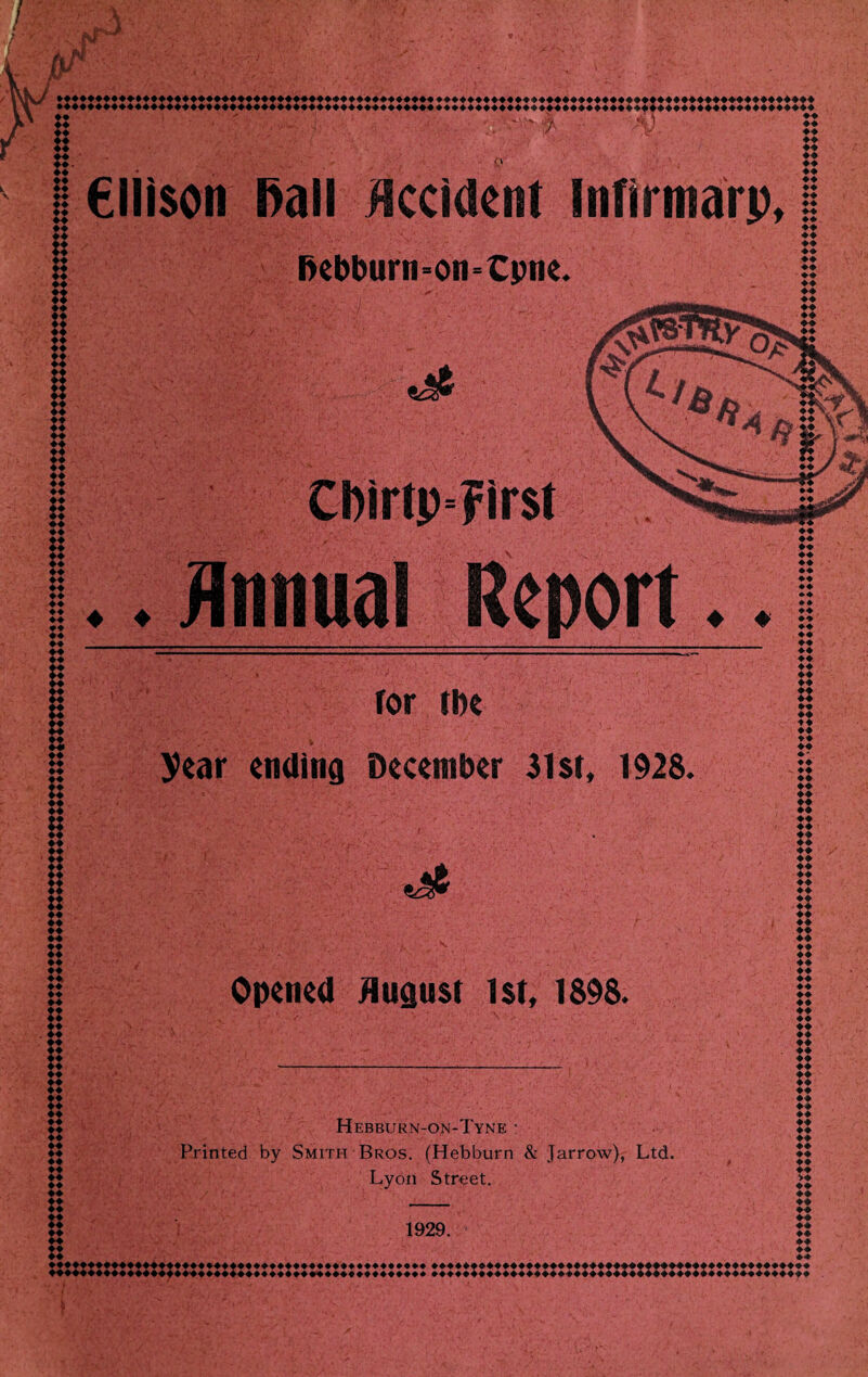 *♦♦♦♦♦♦♦♦♦♦♦♦♦♦♦♦♦♦♦♦♦♦♦♦♦♦♦♦♦♦♦♦♦♦♦♦♦♦♦♦♦♦♦♦♦♦♦♦♦♦♦♦♦♦♦♦♦♦♦♦♦♦♦♦♦♦♦♦♦♦♦♦♦♦♦♦♦♦♦♦♦♦♦♦♦♦♦♦♦♦♦♦♦♦♦ ♦♦ ♦♦ ♦♦ ♦♦ €lli$on MW Occident Infirmarp, Debburn-on=Cpne. S* CI)irtp=?ir$t .Annual Report. ror the year ending December 31st, 1928. S Opened August 1st, 1898. Hebburn-on-Tyne • Printed by Smith Bros. (Hebburn & Jarrow), Ltd. Lyon Street. ♦♦ ♦♦ ♦♦ ♦♦ ♦♦ ♦♦ ♦ ♦ ♦ ♦ ♦ ♦ ♦♦ ♦♦ ♦ ♦ ♦♦ ♦♦ ♦ ♦ ♦♦ ♦♦ ♦ ♦ ♦♦ ♦ ♦ ♦♦ ♦♦ ♦ ♦ ♦♦ ♦ ♦ ♦ ♦ ♦♦ ♦♦ ♦ ♦ ♦♦ ♦♦ ♦ ♦ ♦♦ ♦♦ ♦♦ ♦ ♦ ♦♦ ♦♦ ♦♦ ♦♦ ♦♦ ♦♦ ♦♦ ♦♦ ♦♦ >♦ ♦♦ ♦♦ 1929. *♦♦♦♦♦♦♦♦♦♦♦♦♦♦♦♦♦♦♦♦♦♦♦♦♦♦♦♦♦♦♦♦♦♦♦♦♦♦♦♦♦♦♦♦♦♦♦ ♦ ♦♦♦♦♦♦♦♦♦♦♦♦♦♦♦♦♦♦♦♦♦♦♦♦♦♦♦♦♦♦♦♦♦♦♦♦♦♦♦♦♦♦♦♦♦♦♦♦ ♦♦♦♦♦♦♦♦♦♦♦♦♦♦♦♦♦♦♦♦♦♦♦♦♦♦♦♦♦♦♦♦♦♦♦♦♦♦♦♦♦♦♦♦♦♦♦♦