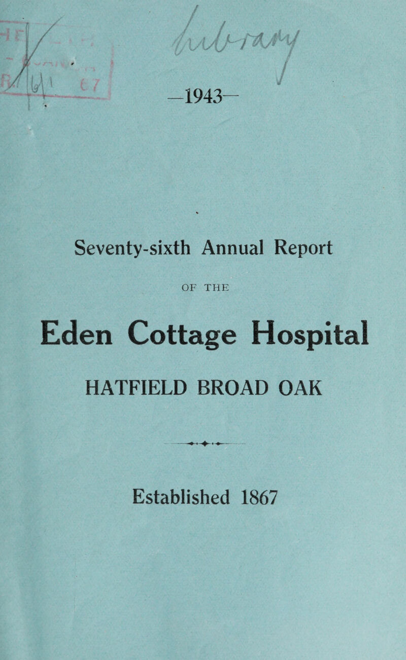 1943 / J Seventy-sixth Annual Report OF THE Eden Cottage Hospital HATFIELD BROAD OAK Established 1867