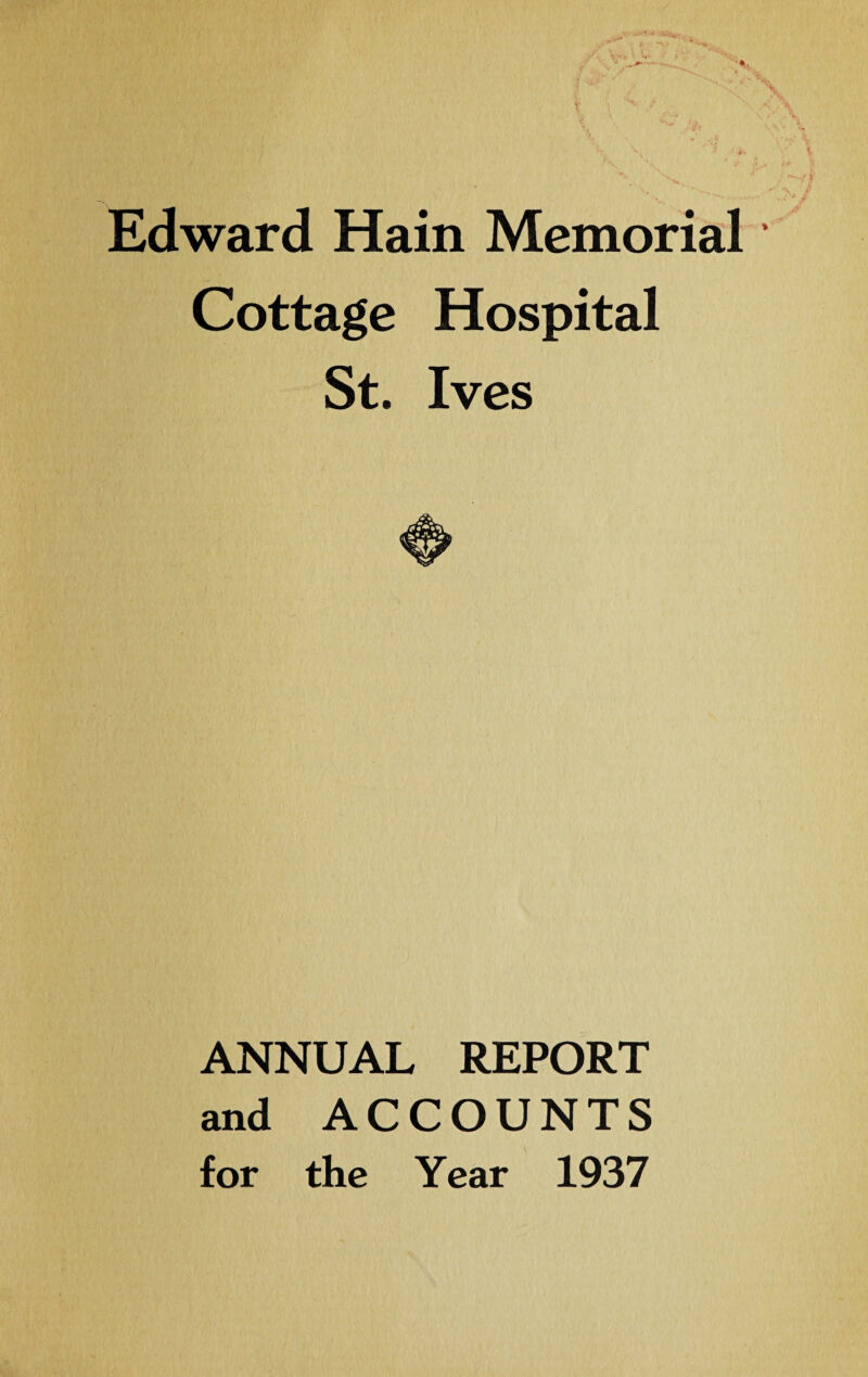 Edward Haiti Memorial ’ Cottage Hospital St. Ives ANNUAL REPORT and ACCOUNTS for the Year 1937