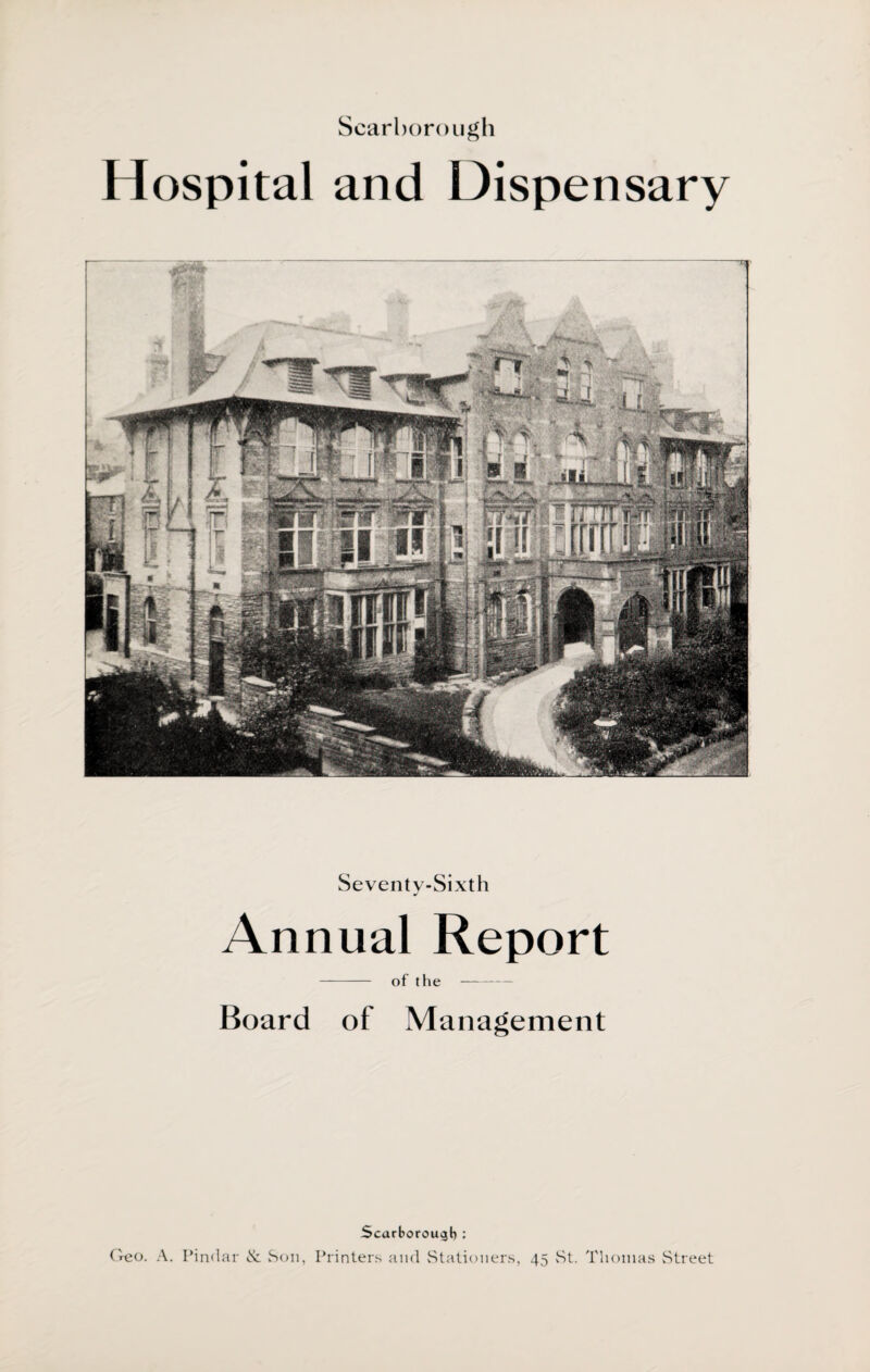 Scarborough Hospital and Dispensary ,mfjkBSp jink Seventy-Sixth j Annual Report - of the- Board of Management Scarborough : Geo. A. Pindar & Son, Printers and Stationers, 45 St. Thomas Street