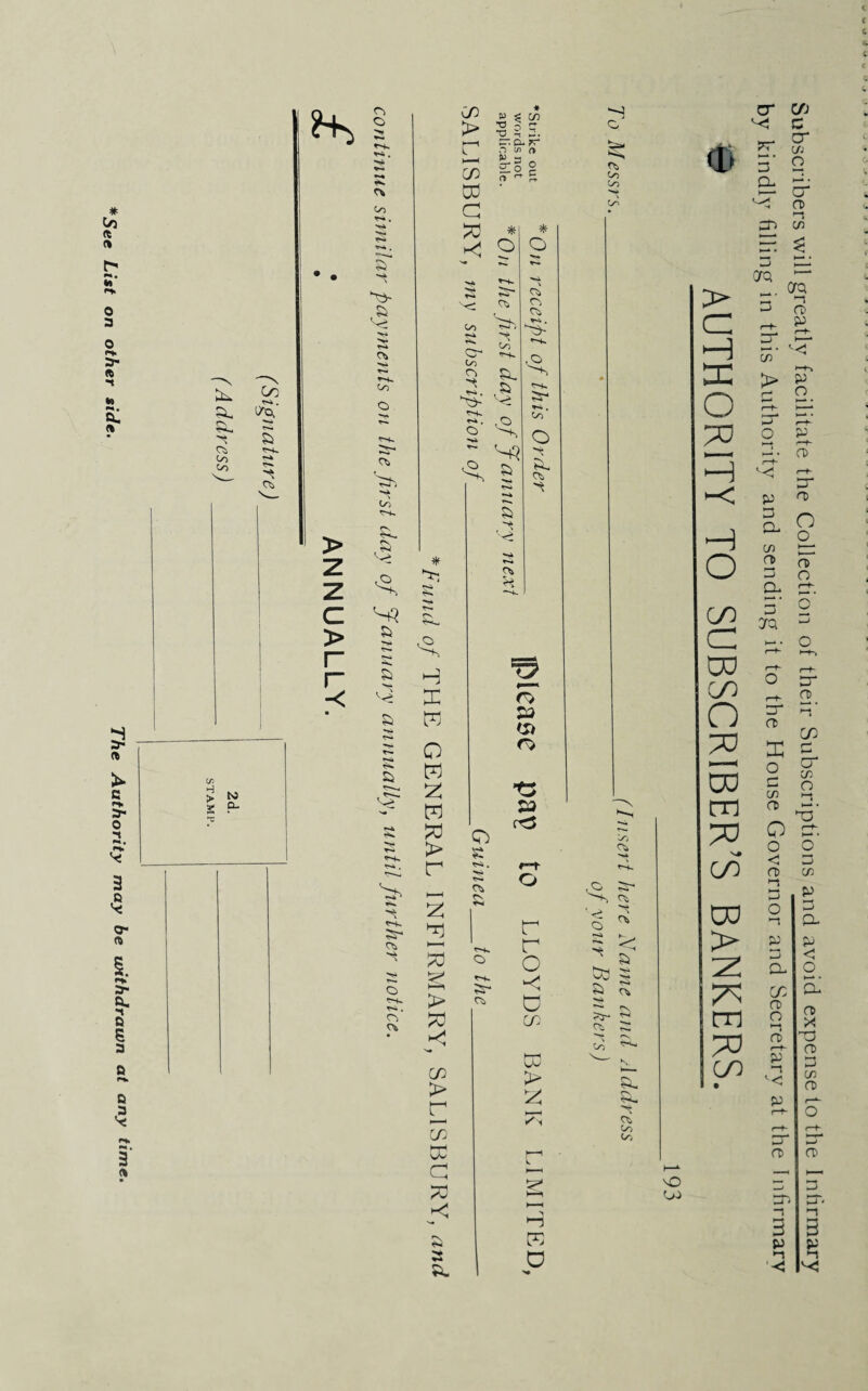 The Authority may be withdrawn at any time. # C/> A S' o a- A t a. ft. CS to to In . I/O. & Cti > r r -< *hx **. Co £ '*-4 >» r»* Oi -** *X4 ♦*S- CO O Co SL rs S3 a a & «~K Si ci Ok C/3 C/3 a >o £ i £ cr. a- rr n w n P 3 _ 2o g rt e+ 5. * a Oo Si- & * 3^ H DC W O W w 73 > r 5 I—( 70 h—^ > 70 C/3 > r £ oo a 70 k; to r-4 Cr* Co Ck -* ~. .o 2 ^ ~ S3 ^ 5 s> -ei Ok Oi * o» CO Oi .o y-+- *•*. CO O Si. Oi r> & (Si r> to S3 r o 00 co Uj > *n OO a to to qs in s f—t >«. ^X* a a o r ' o *Xi \ a 03 ft >!* r-x ?5- a **■«. \ Co & >«* k* c* rs s. Si a CO CO U) Subscribers will greatly facilitate the Collection of their Subscriptions and avoid expense to tire Inhrmary by kindly filling in this Authority and sending it to the House Governor and Secretary at the Infirmary © AUTHORITY TO SUBSCRIBER’S BANKERS.