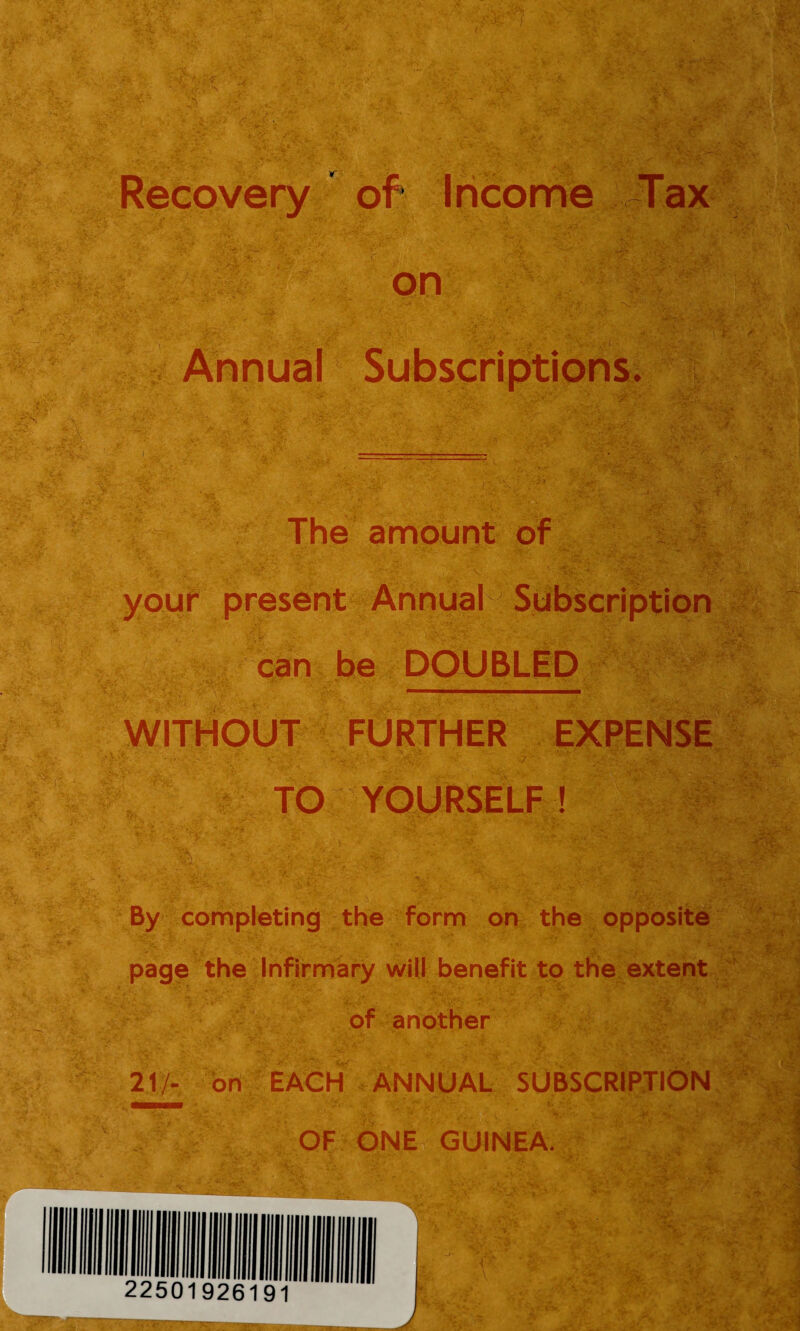 • Jig • :S-g A *‘sv; / ■> ■ ■ » .v') ■ j{,. ' I HU. v- ' ' ' 'ft ‘ . -•.vv y- •'<f Recovery of Income ■ r.F .^'v> .. . Tax '■ w-*j on Annual Subscriptions. >■ : CV-wyr-1 -]% • - ..... /v* ^ The amount of your present Annual can be DOUBLED WITHOUT FURTHER EXPENSE ; ; .’T- ^ ~ ^ iX’ ■ •#' 5* 1 TO YOURSELF ! in# •, V• ' ■ . ' 'r* 7 ,. %■ By completing the form on the opposite *:>' l; ‘. • ' v’\.-. ,v.* ■ •** ;'V. ' ' v page the Infirmary will benefit to the extent of another ■ 21/- on EACH ANNUAL SUBSCRIPTION mpgii OF ONE GUINEA. tMt.w %-v -h :;>r ! , .-$■■■■ * Se*. i $&k ■