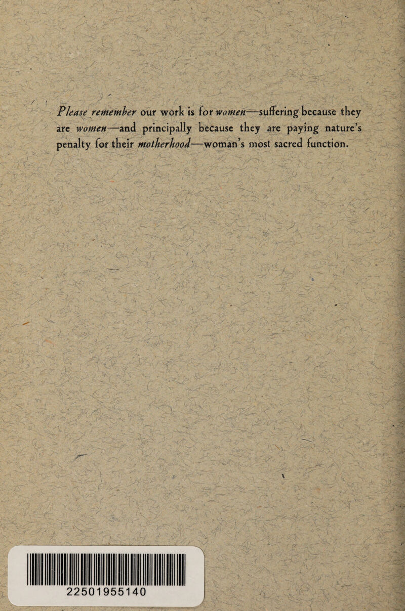 / Please rememher ont work is for sufFefmg because they arc women—and principally because they are paying nature’s penalty for their motherhood—woman’s most sacred function/ 22501955140
