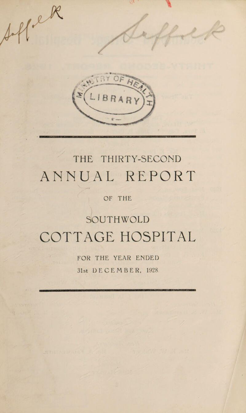 THE THIRTY-SECOND ANNUAL REPORT OF THE SOUTHWOLD COTTAGE HOSPITAL FOR THE YEAR ENDED