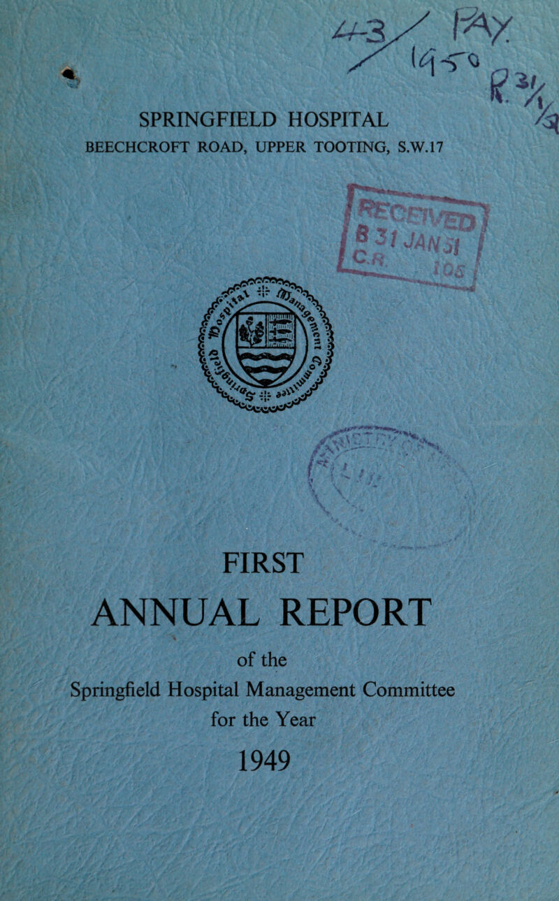 BEECHCROFT ROAD, UPPER TOOTING, S.W.17 FIRST ANNUAL REPORT of the Springfield Hospital Management Committee for the Year 1949