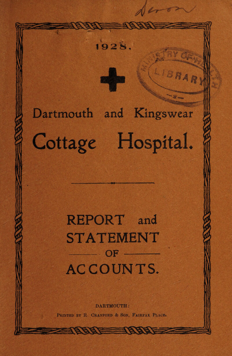 J tn—^ * 2 1928. Dartmouth and Kingswear Cottage Hospital. REPORT and STATEMENT -OF - ACCOUNTS. Printed by R Cranford & Son, Fairfax Place.
