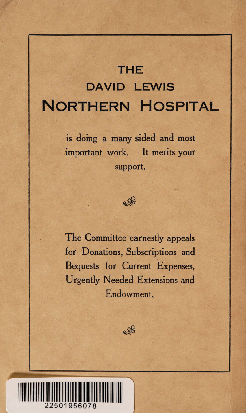 THE DAVID LEWIS Northern Hospital is doing a many sided and most important work. It merits your support. The Committee earnestly appeals for Donations, Subscriptions and Bequests for Current Expenses, Urgently Needed Extensions and Endowment. 22501956078