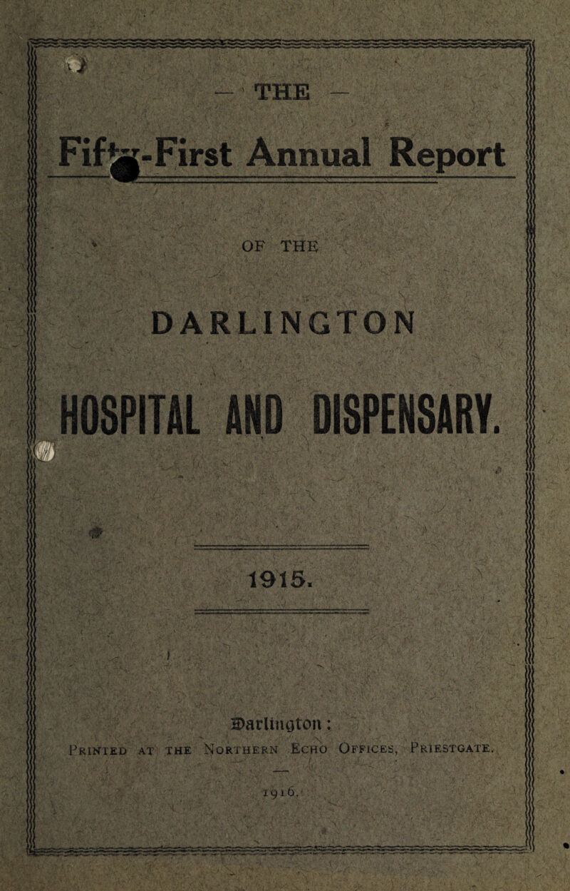 1915. V-2%- ■ H)arlinoton: Printed at the Northern Echo Offices, Priestgate. DARLINGTON HOSPITAL AND DISPENSARY. OF THE