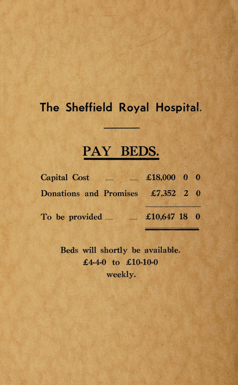 PAY BEDS. Capital Cost . £18,000 0 0 Donations and Promises £7,352 2 0 To be provided. £10,647 18 0 Beds will shortly be available. £4-4-0 to £10-10-0 weekly.