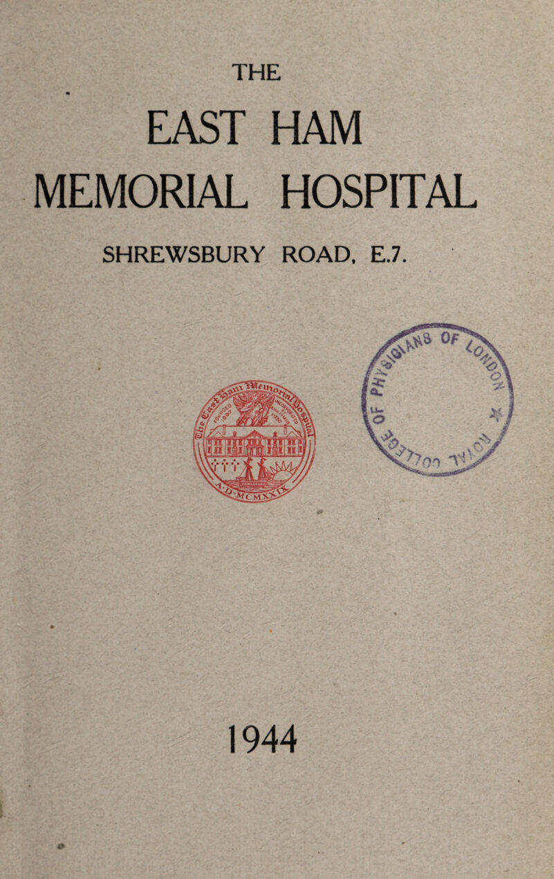THE EAST HAM MEMORIAL HOSPITAL SHREWSBURY ROAD, E.7. 1944 **«*>'? i*