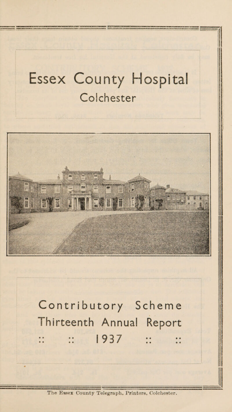 Essex County Hospital Coichester Contributory Scheme Thirteenth Annual Report 1937 • • •• I V I •• ee The Essex County Telegraph, Printers, Colchester