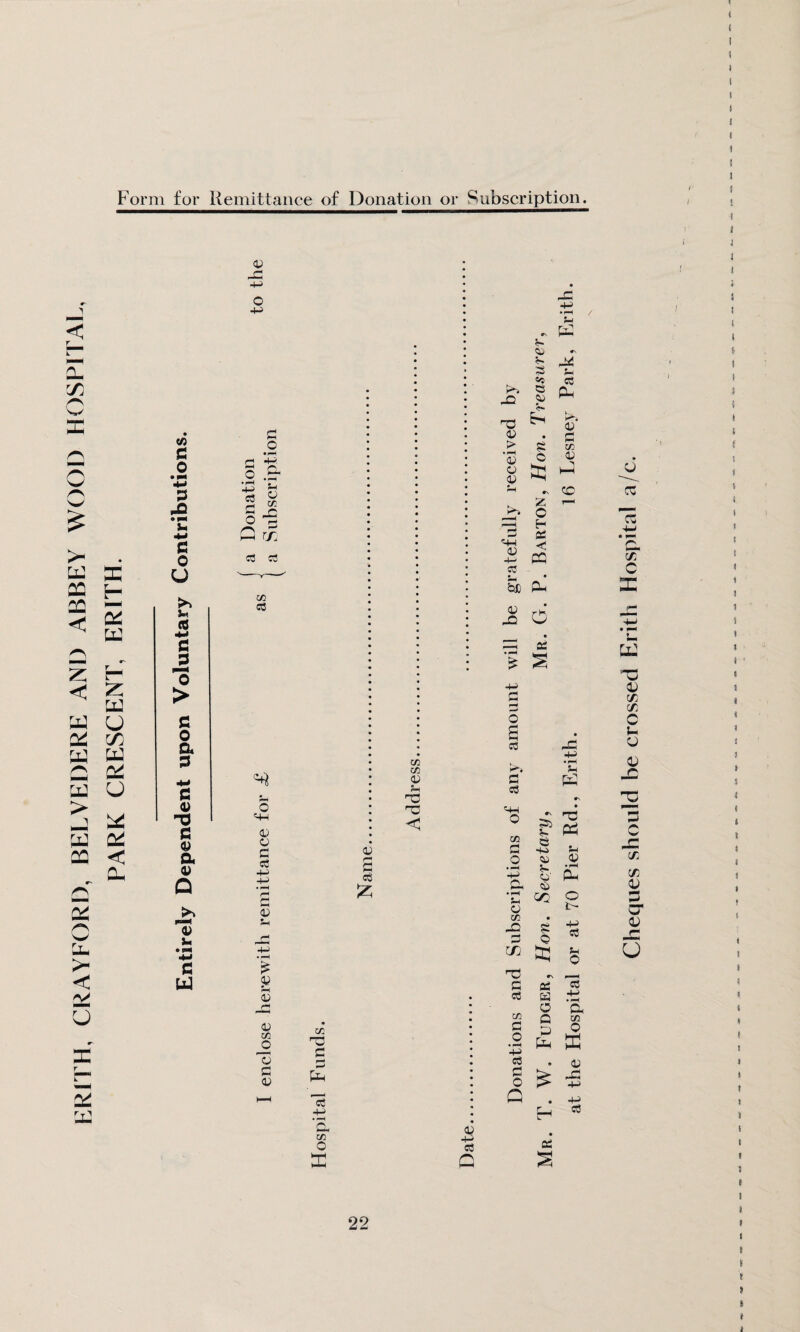 Form for Remittance of Donation or Subscription. © d© -M O < T H a- ITj X pH /H £ X X X < z < — x w Q X > 3 X pH a: h* x > < X u X H 3 X X u rx x u X X < X X cfl c3 CO 03 © 03 c •s !> © %- 3 5C © JO © £ © • > Si • pH © © © © £ Sh •\ Z, o H fH OS 0) 4-> < CC 03 _ — <a£ Ph' a; JO d • 03 £ s 03 (X 4J © o a • e3 X 4-P ‘S3 0 X 03 •n '4-1 © #\ 53 d- PCS CO C © S-i © o © © G CL, *- © © • pH X • 1—1 S-I cc C © co -Q i> 5 4-> 03 © © C/2 te S-I 0 'V •N __, c as 03 03 Ed -M CO O CP Q CO fl ©j O O • pH | ^ X X 03 © © 0 X 4-> Q • 4-i 03 S3 £ 22 i i i ) i i i i i i t i j i j i « i i ; < i i t ( i i s i I i f I i J s t ! ! I I I I I I I I 1 ! I I t t I » t I I I Cheques should he crossed Erith Hospital a/c.