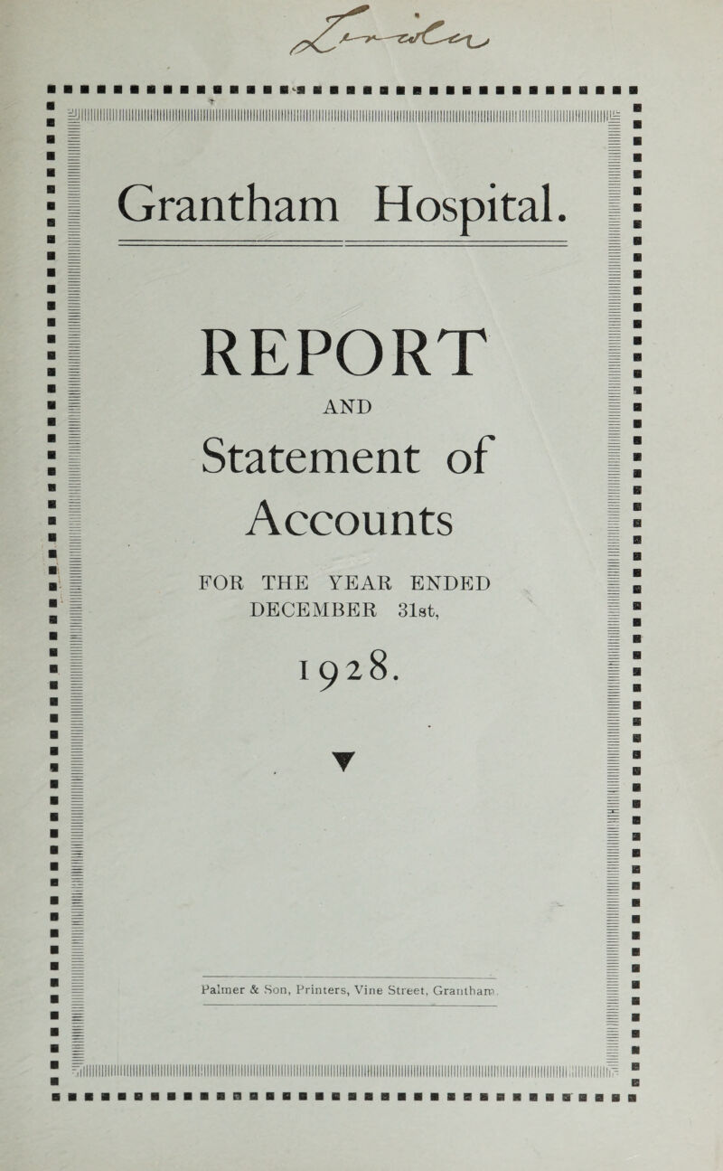 ■m ■ BBBBBBBBBBBBB j Grantham Hospital, j REPORT AND Statement of Accounts FOR THE YEAR ENDED DECEMBER 31st, 1928. ▼ Palmer & Son, Printers, Vine Street, Grantham r.l E3 B