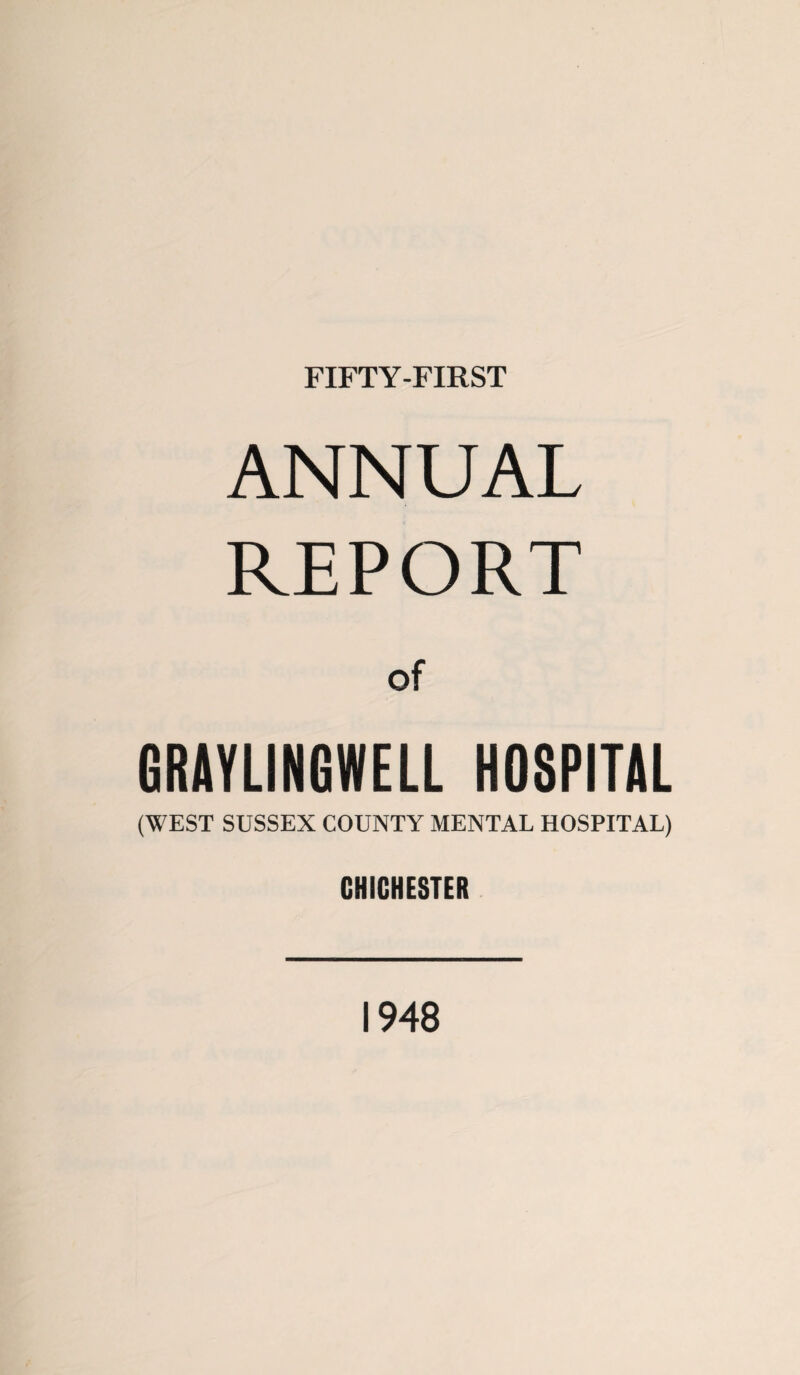 FIFTY-FIRST ANNUAL REPORT of GRAYLINGWELL HOSPITAL (WEST SUSSEX COUNTY MENTAL HOSPITAL) CHICHESTER 1948