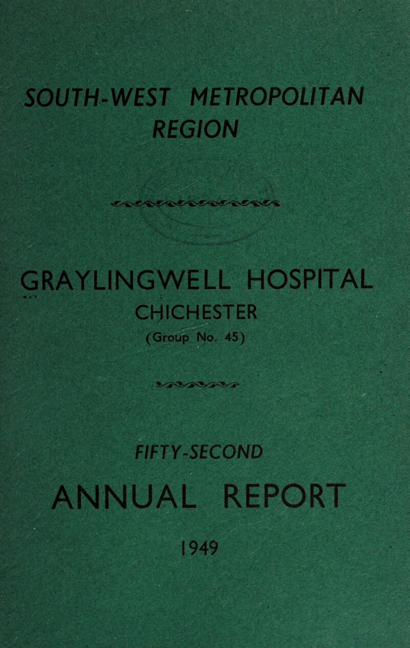 SOUTH-WEST METROPOLITAN GRAYLINGWELL HOSPITAL CHIGHESTER (GroupNo. 45) FIFTY-SECOND ANNUAL REPORT 1949