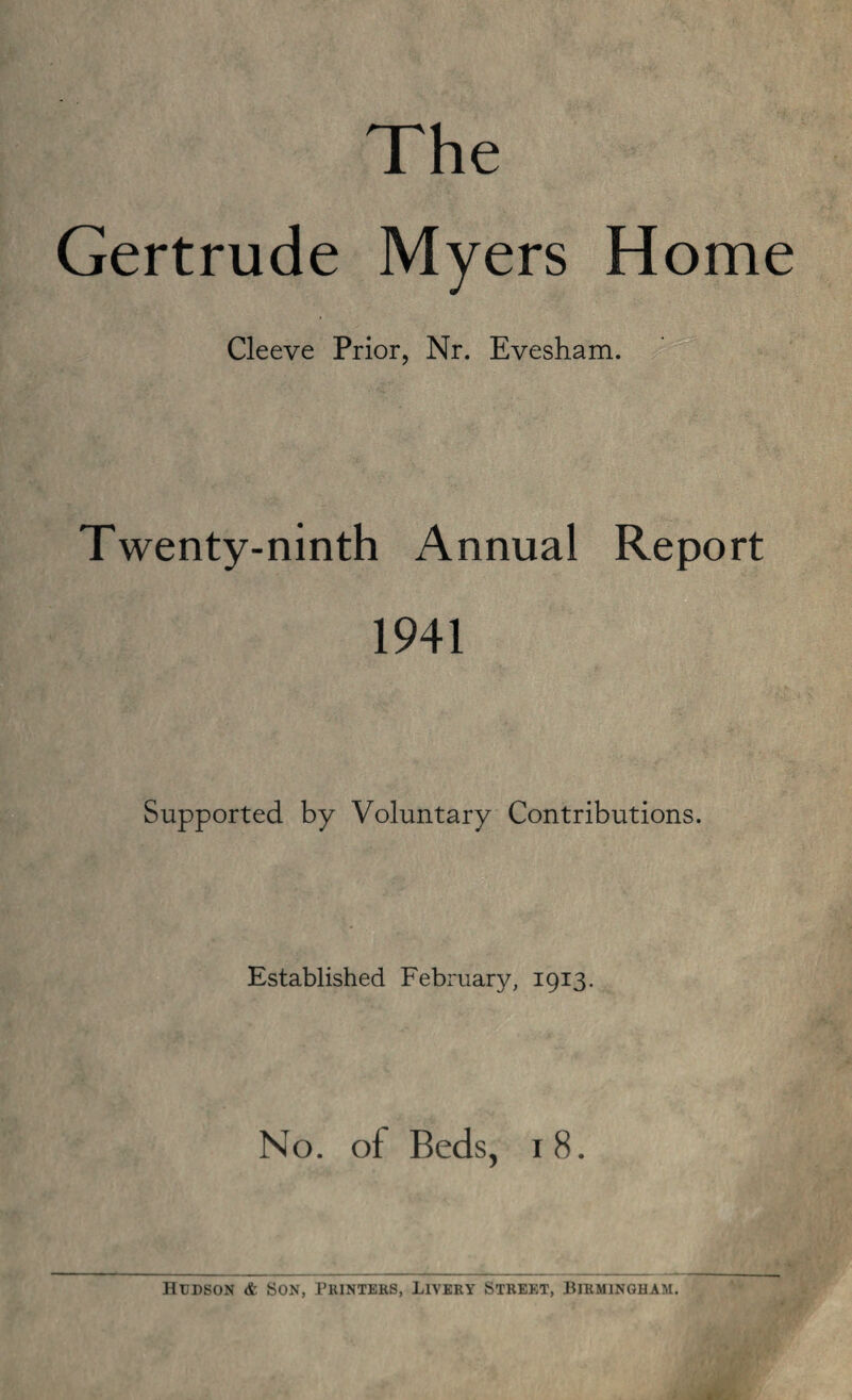 The Gertrude Myers Home Cleeve Prior, Nr. Evesham. Twenty-ninth Annual Report 1941 Supported by Voluntary Contributions. ■ Established February, 1913. No. of Beds, 18.