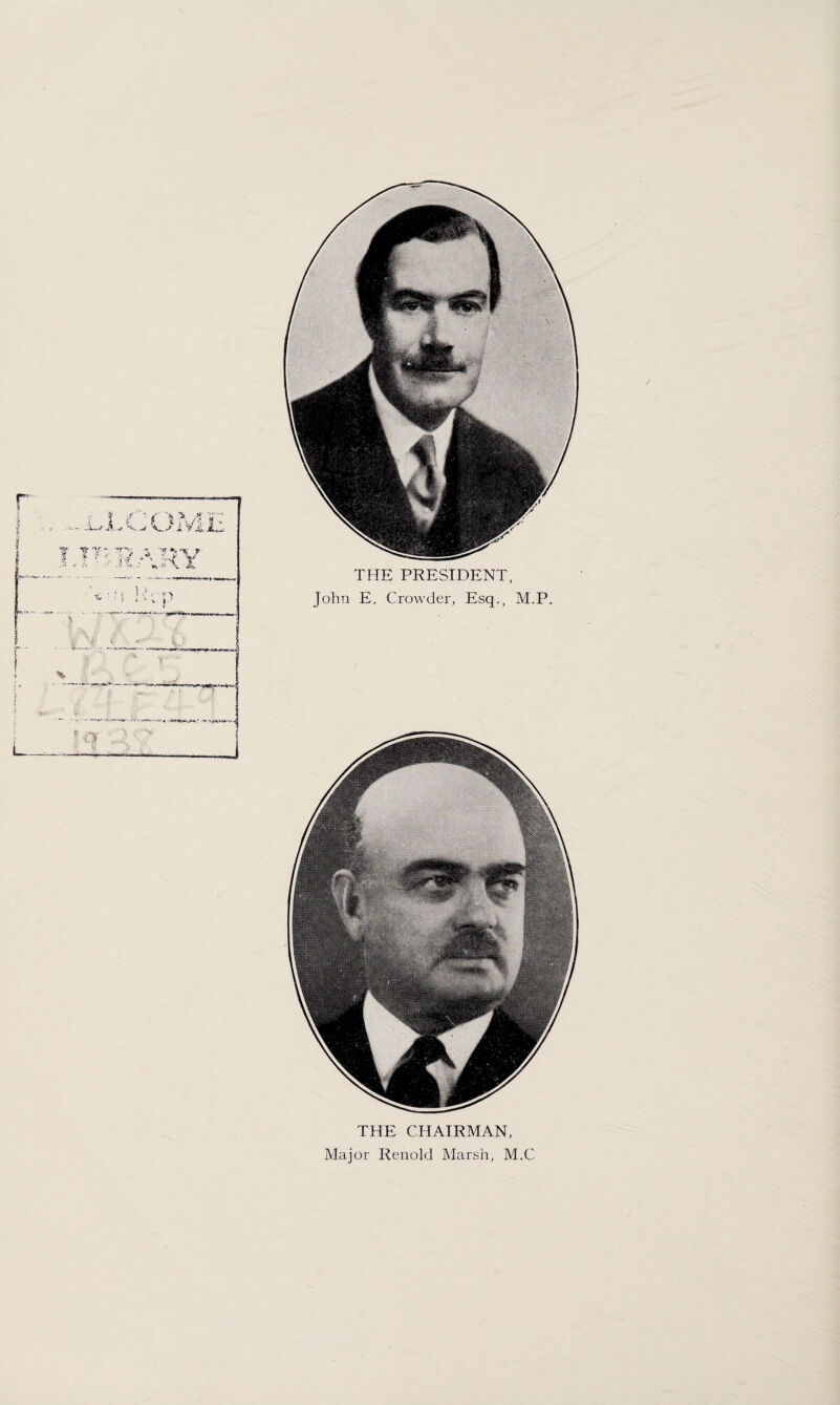 THE PRESIDENT, John E. Crowder, Esq., M.P. THE CHAIRMAN, Major Renold Marsh, M.C