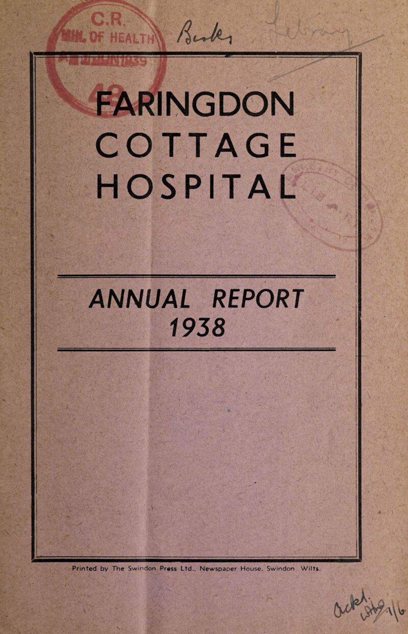 XWm# k i m gfmHLOf HE t\l It mm f ' # FARINGDON COTTAGE HOSPITAL ANNUAL REPORT 1938 Printed by The Swindon Press Ltd.. Newspaper House. Swindon Wilts.
