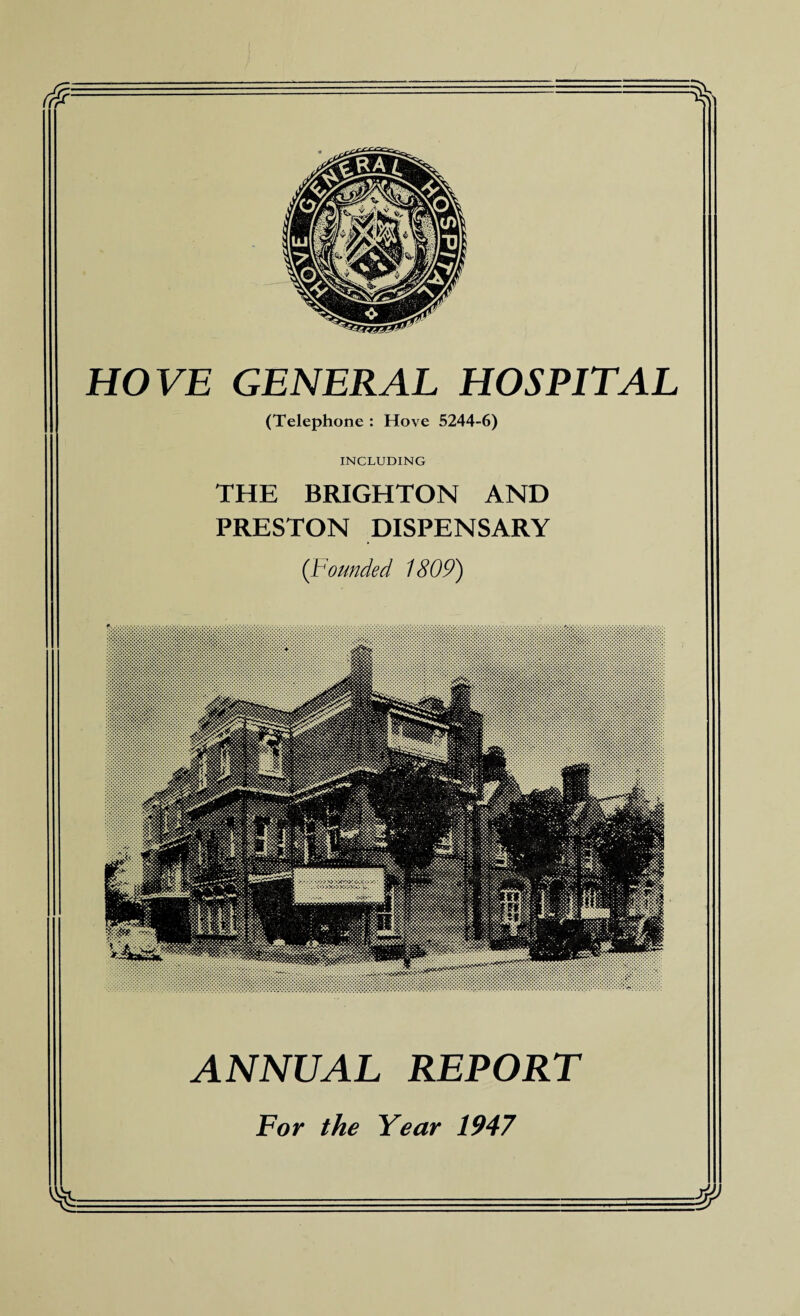 HOVE GENERAL HOSPITAL (Telephone : Hove 5244-6) INCLUDING THE BRIGHTON AND PRESTON DISPENSARY (Founded 1809) ANNUAL REPORT For the Year 1947