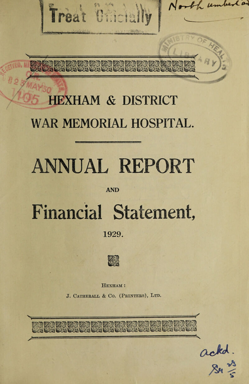 --—.— .. ✓ HEXHAM & DISTRICT WAR MEMORIAL HOSPITAL. ANNUAL REPORT AND Financial Statement, 1929. m Hexham : J. Catherall & Co. (Printers), Ltd.