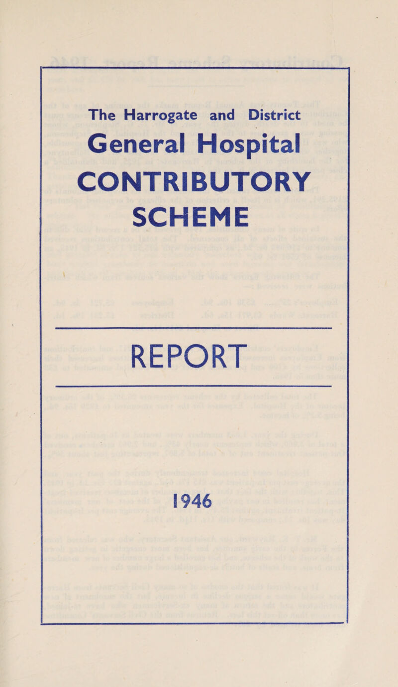 The Harrogate and District General Hospital CONTRIBUTORY SCHEME REPORT 1946