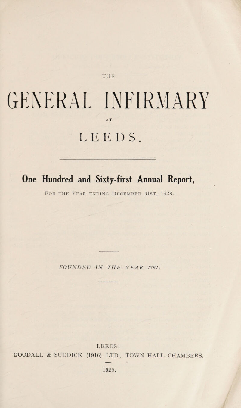 Till* AT LEEDS. One Hundred and Sixty-first Annual Report, For the Year ending December 31st, 1928. FOUNDED IN THE YEAR 1767. LEEDS: GOODALL & SUDDICK (1916) LTD., TOWN HALL CHAMBERS. 1929.