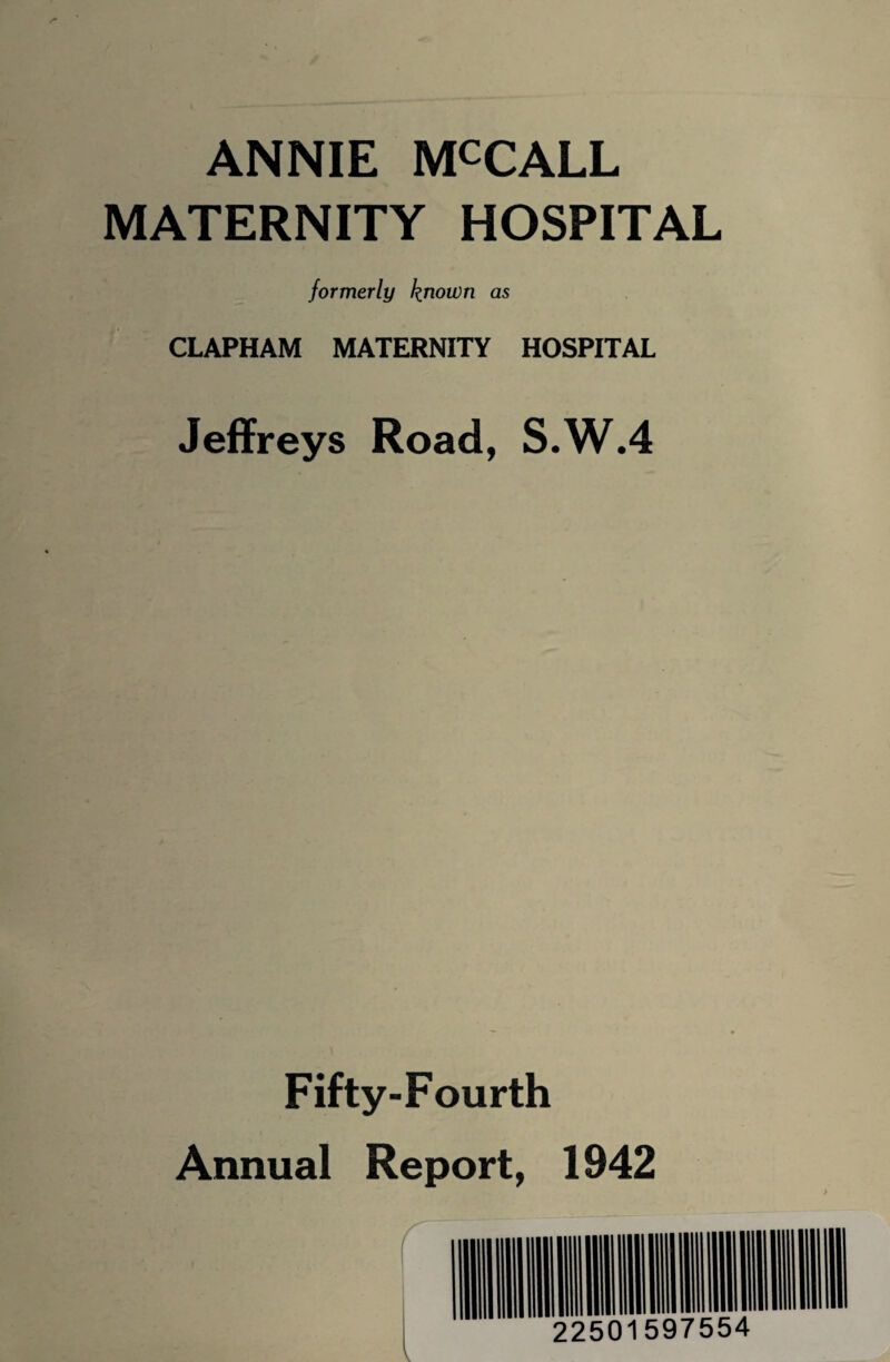 ANNIE MCCALL MATERNITY HOSPITAL formerly k^own as CLAPHAM MATERNITY HOSPITAL Jeffreys Road, S.W.4 Fifty-Fourth Annual Report, 1942