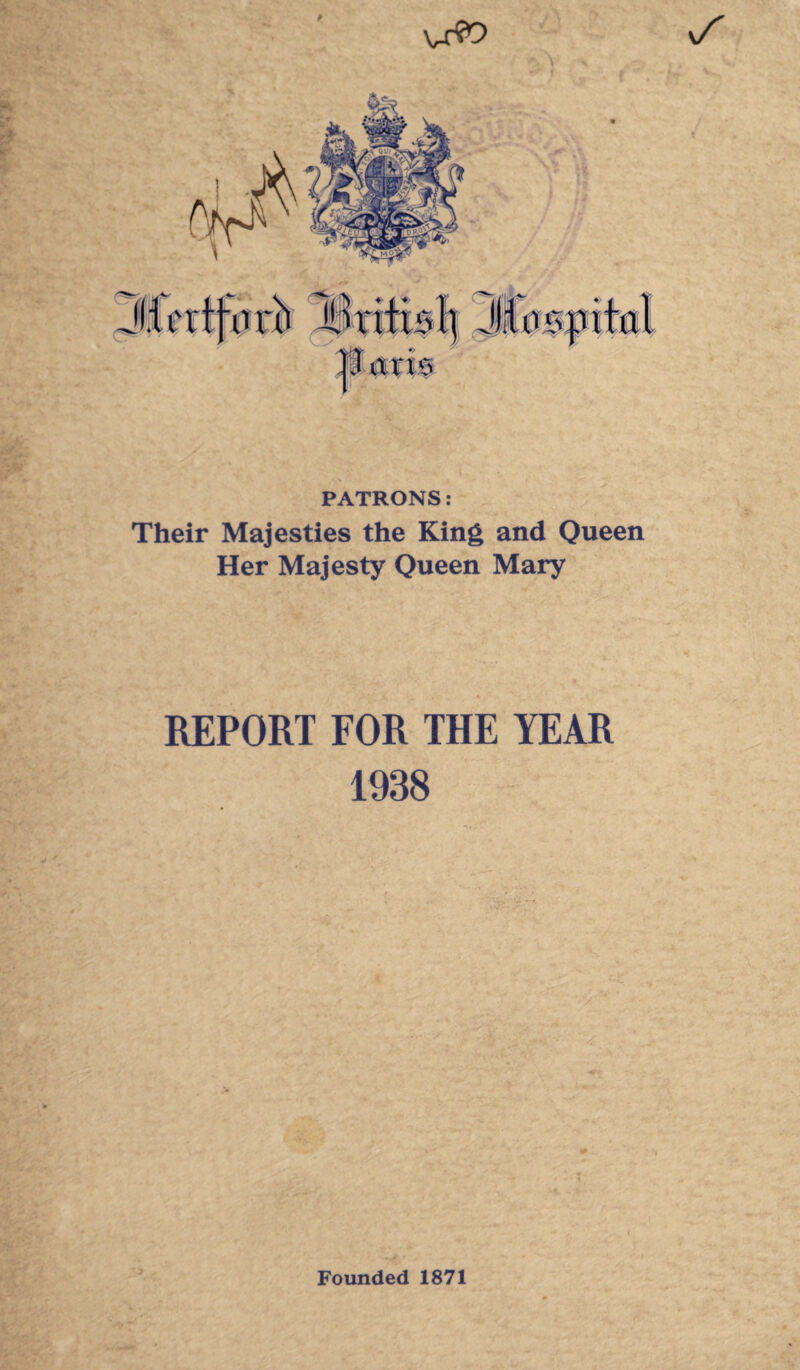 c.'\ I PATRONS: Their Majesties the King and Queen Her Majesty Queen Mary REPORT FOR THE YEAR 1938 Founded 1871 #