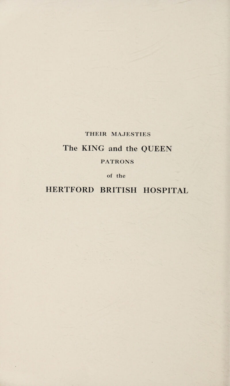 THEIR MAJESTIES The KING and the QUEEN PATRONS of the HERTFORD BRITISH HOSPITAL