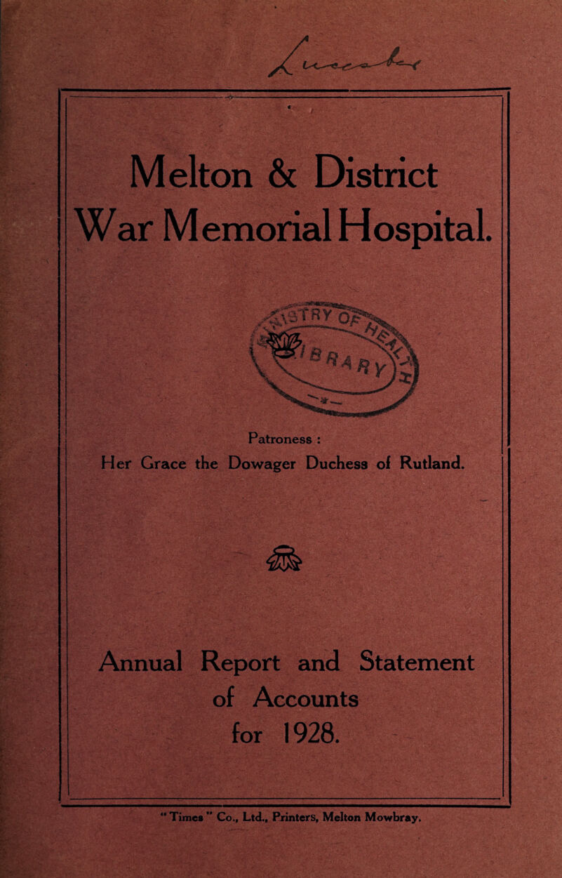 Melton & District XXT 7 H f • 1 ¥ ¥ • | Patroness : Her Grace the Dowager Du Annual Report and Statement of Accounts for 1928. “ Times  Co., Ltd., Printers, Melton Mowbray.