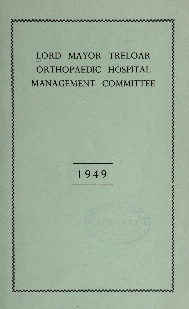 ^wuwuvyvu LORD MAYOR TRELOAR • • » ORTHOPAEDIC HOSPITAL MANAGEMENT COMMITTEE I 1 949 Wlf