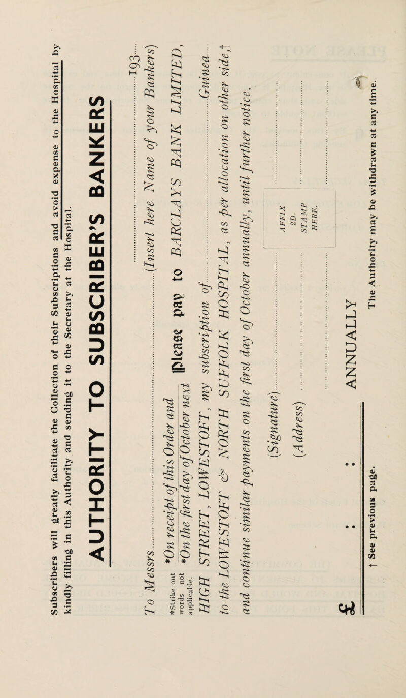 Subscribers will greatly facilitate the Collection of their Subscriptions and avoid expense to the Hospital by kindly filling in this Authority and sending it to the Secretary at the Hospital. to Q£ LU * Z < CO to ec LU co ec u to CO D to O h“ >- ec O X h- D < Co O ^ § k CQ § o O' CO k q CO CO ^■k Kk <50 CO § Q s f—< k| cq to K*i k) o sq cq k co k * k v*k K ^3 CC tS & ec CO * tSk Co CO V. O § O  <s> Tsi k co o k CO kq co k k) hi qq to o § o • kq * <Sk q. > co ^q co - 1-0 § co § k co ^s. o co •<Sk -k Ki 'Ki. kq • <s» co co CO k CO oC o ■Vi. co o 1 & CO b co CO CO CO o hi ^ ki S ! § O lO q q K, O o ^ ^ S Ev - fk hs O k) hs ki <o qq ^ hi ^ O k! qq 5 <Z> kq CO * i * -«—> -*-> o o * o c, ^ <v 3 03 t/> CJ *C XJ ^ -4-S ^ Ds in 2 o- * co co co “ <Sk Ki O r^Ok K co q . q • <s> 'Vi. »Sk K <s k k k k k q co vO O Ki CO o Ki co q LK co -k K. k o co Ki k co q k •K • <S* co CO k k O CO k 0 * Vs Os • ^ q q cs q ?* ^ ^ q r/-> CO k Ki k k .kO *tSk co CO co q ks k X! hJ hJ < D 55 Z < *+l t See previous page. The Authority may be withdrawn at any time.