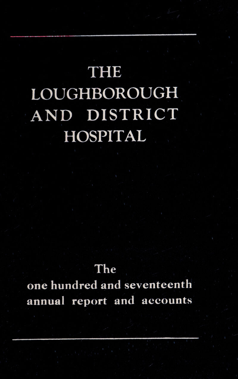 LOUGHBOROUGH AND DISTRICT HOSPITAL The one hundred and seventeenth annual report and accounts i ’ ' • . y
