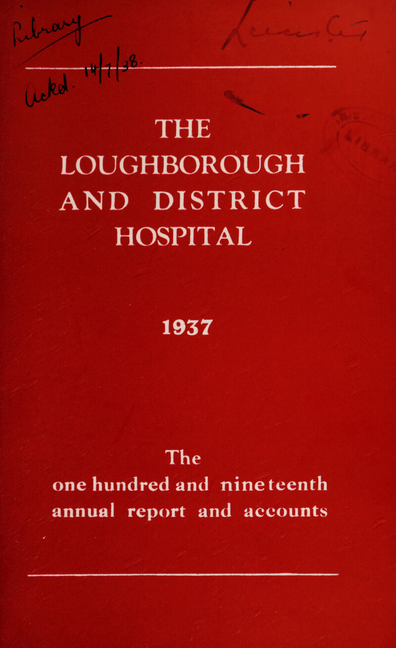 THE LOUGHBOROUGH AND DISTRICT HOSPITAL 1937 The one hundred and nineteenth annual report and accounts